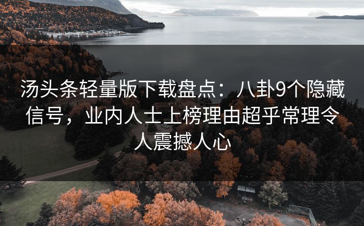 汤头条轻量版下载盘点：八卦9个隐藏信号，业内人士上榜理由超乎常理令人震撼人心